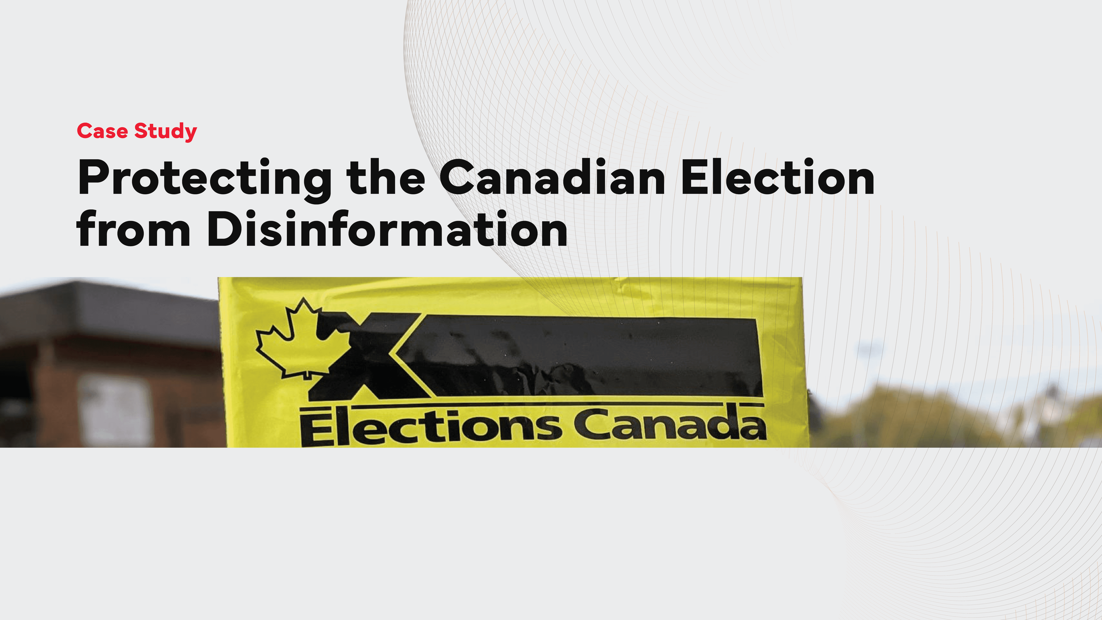 Case Study: Protecting the Canadian Election from Disinformation